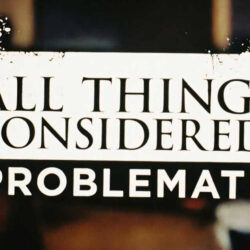 all-things-considered-problematic